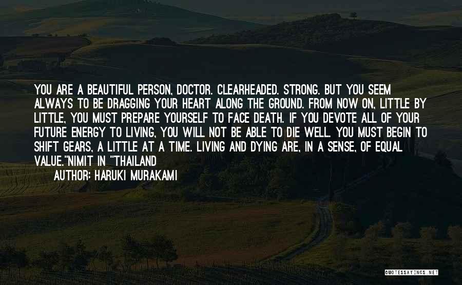 Haruki Murakami Quotes: You Are A Beautiful Person, Doctor. Clearheaded. Strong. But You Seem Always To Be Dragging Your Heart Along The Ground.