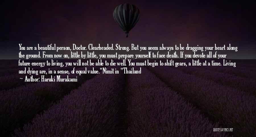 Haruki Murakami Quotes: You Are A Beautiful Person, Doctor. Clearheaded. Strong. But You Seem Always To Be Dragging Your Heart Along The Ground.