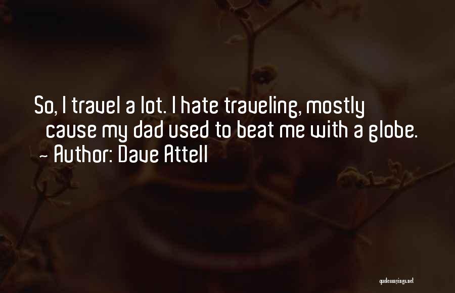 Dave Attell Quotes: So, I Travel A Lot. I Hate Traveling, Mostly 'cause My Dad Used To Beat Me With A Globe.