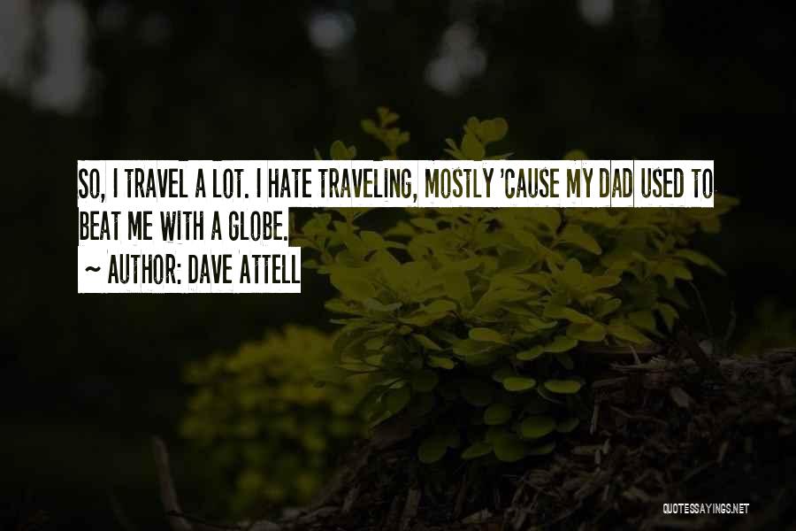 Dave Attell Quotes: So, I Travel A Lot. I Hate Traveling, Mostly 'cause My Dad Used To Beat Me With A Globe.