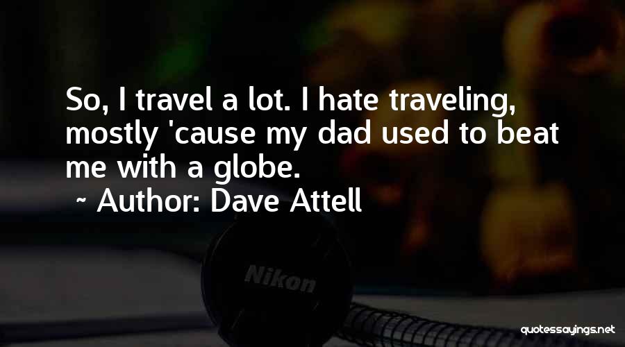 Dave Attell Quotes: So, I Travel A Lot. I Hate Traveling, Mostly 'cause My Dad Used To Beat Me With A Globe.
