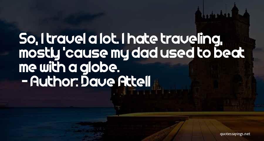 Dave Attell Quotes: So, I Travel A Lot. I Hate Traveling, Mostly 'cause My Dad Used To Beat Me With A Globe.