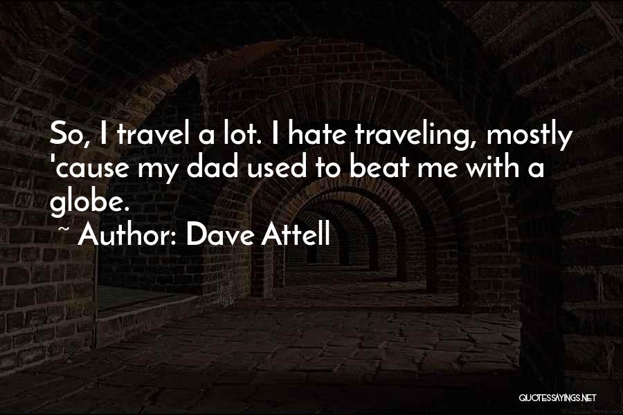 Dave Attell Quotes: So, I Travel A Lot. I Hate Traveling, Mostly 'cause My Dad Used To Beat Me With A Globe.