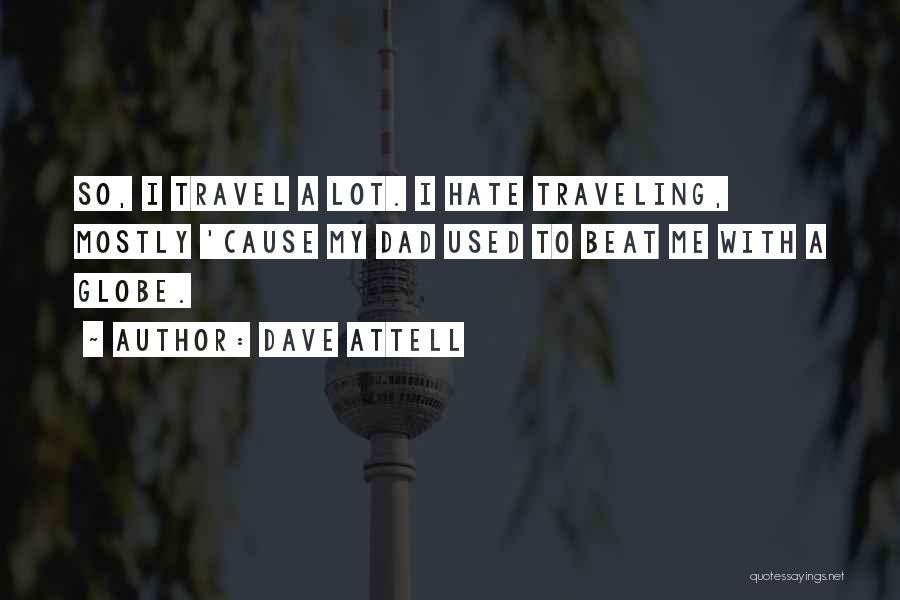 Dave Attell Quotes: So, I Travel A Lot. I Hate Traveling, Mostly 'cause My Dad Used To Beat Me With A Globe.