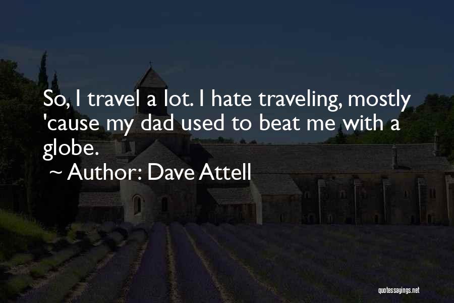 Dave Attell Quotes: So, I Travel A Lot. I Hate Traveling, Mostly 'cause My Dad Used To Beat Me With A Globe.