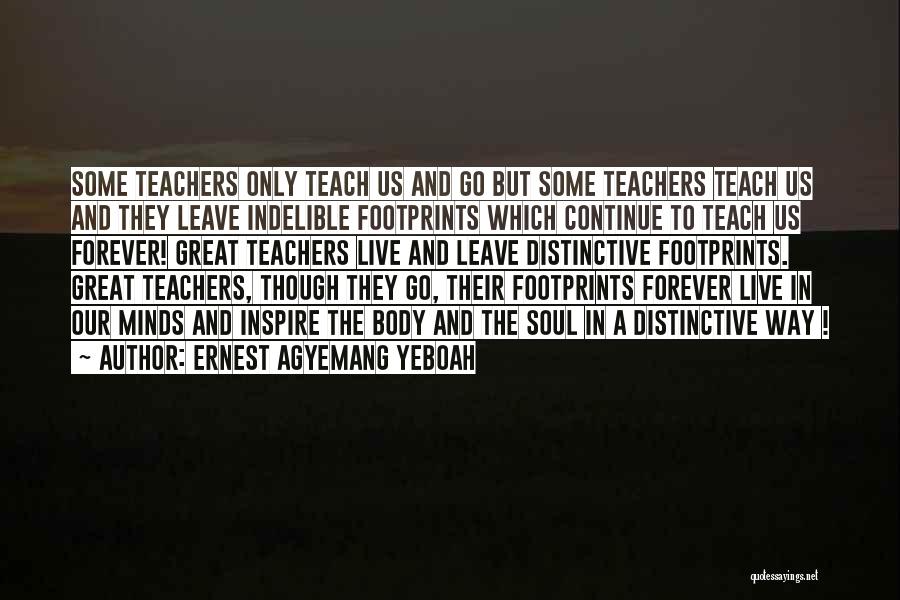 Ernest Agyemang Yeboah Quotes: Some Teachers Only Teach Us And Go But Some Teachers Teach Us And They Leave Indelible Footprints Which Continue To