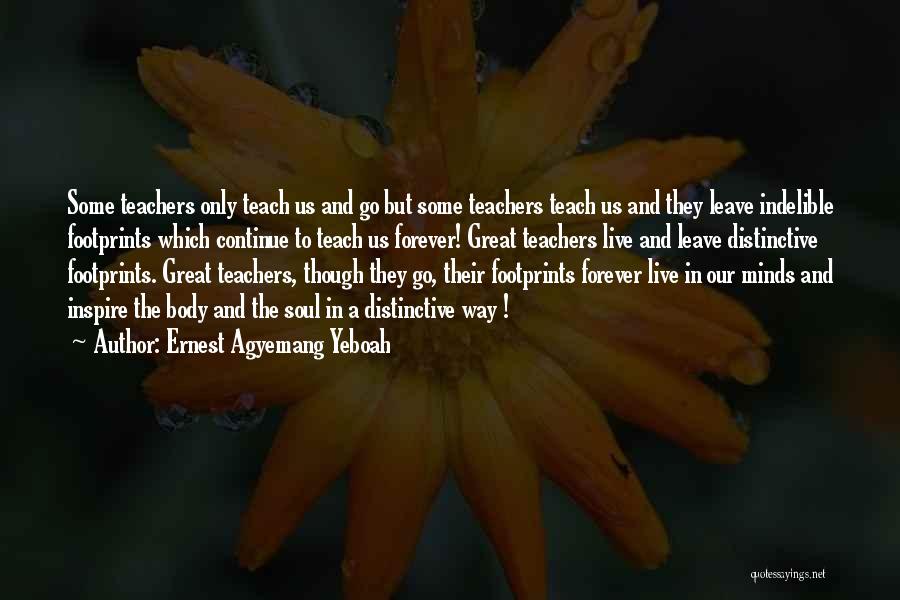 Ernest Agyemang Yeboah Quotes: Some Teachers Only Teach Us And Go But Some Teachers Teach Us And They Leave Indelible Footprints Which Continue To