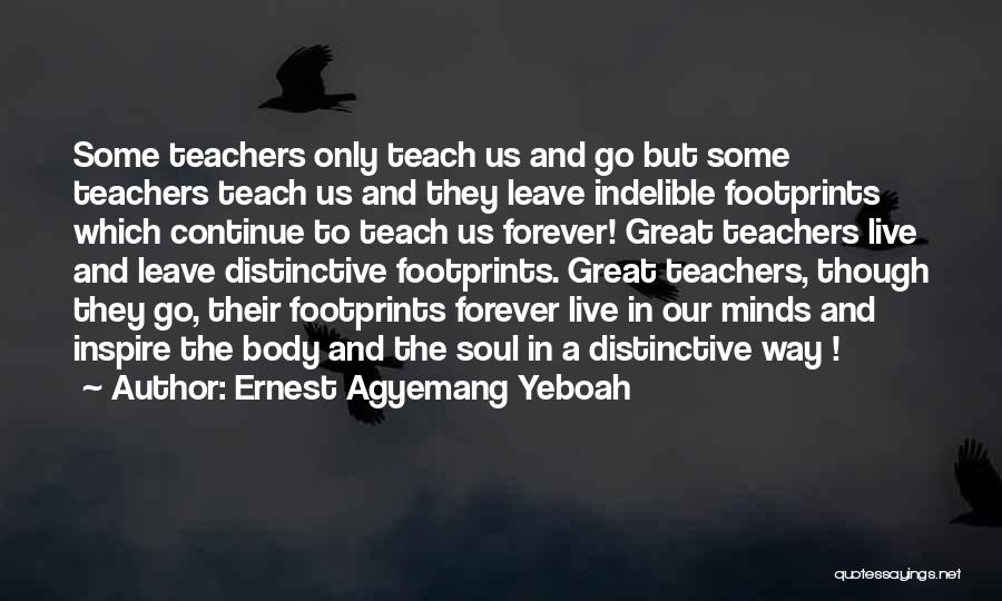 Ernest Agyemang Yeboah Quotes: Some Teachers Only Teach Us And Go But Some Teachers Teach Us And They Leave Indelible Footprints Which Continue To