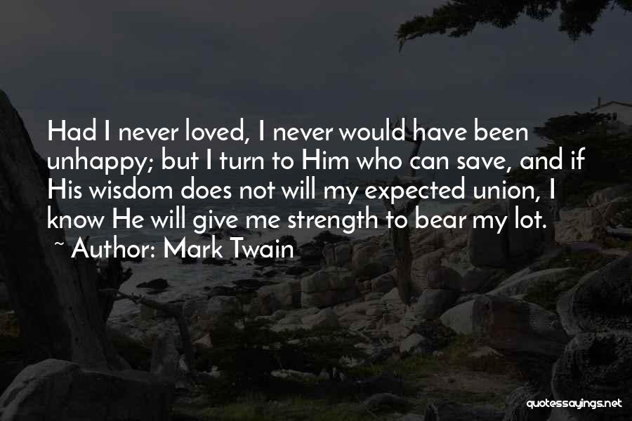 Mark Twain Quotes: Had I Never Loved, I Never Would Have Been Unhappy; But I Turn To Him Who Can Save, And If