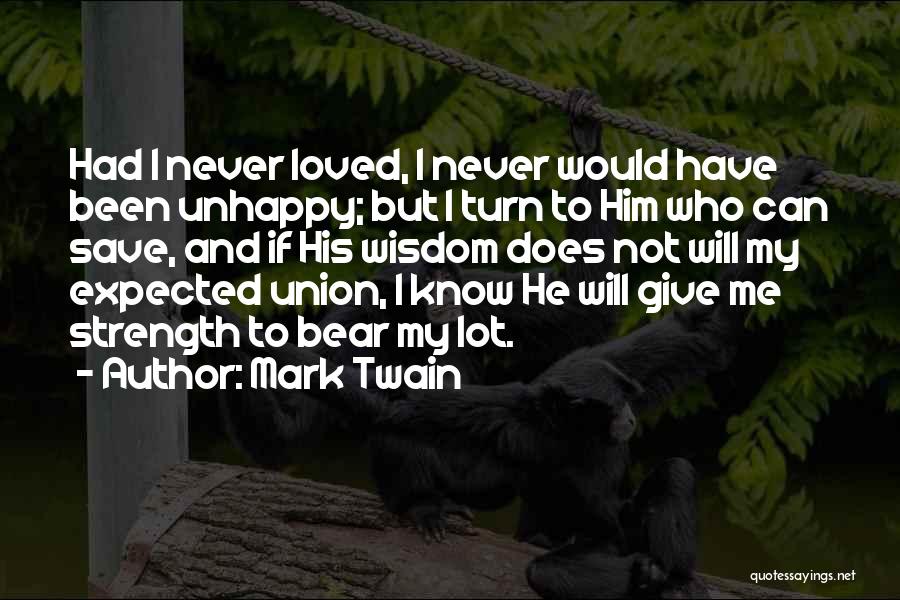 Mark Twain Quotes: Had I Never Loved, I Never Would Have Been Unhappy; But I Turn To Him Who Can Save, And If