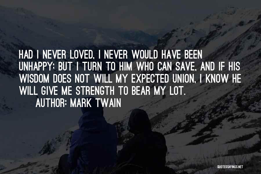 Mark Twain Quotes: Had I Never Loved, I Never Would Have Been Unhappy; But I Turn To Him Who Can Save, And If