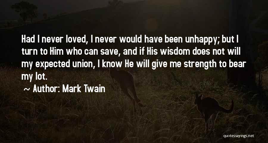 Mark Twain Quotes: Had I Never Loved, I Never Would Have Been Unhappy; But I Turn To Him Who Can Save, And If