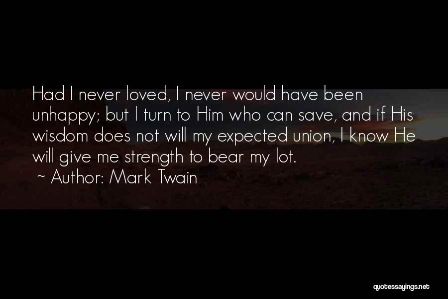 Mark Twain Quotes: Had I Never Loved, I Never Would Have Been Unhappy; But I Turn To Him Who Can Save, And If