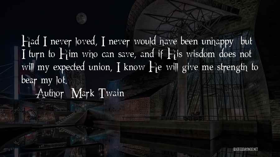 Mark Twain Quotes: Had I Never Loved, I Never Would Have Been Unhappy; But I Turn To Him Who Can Save, And If