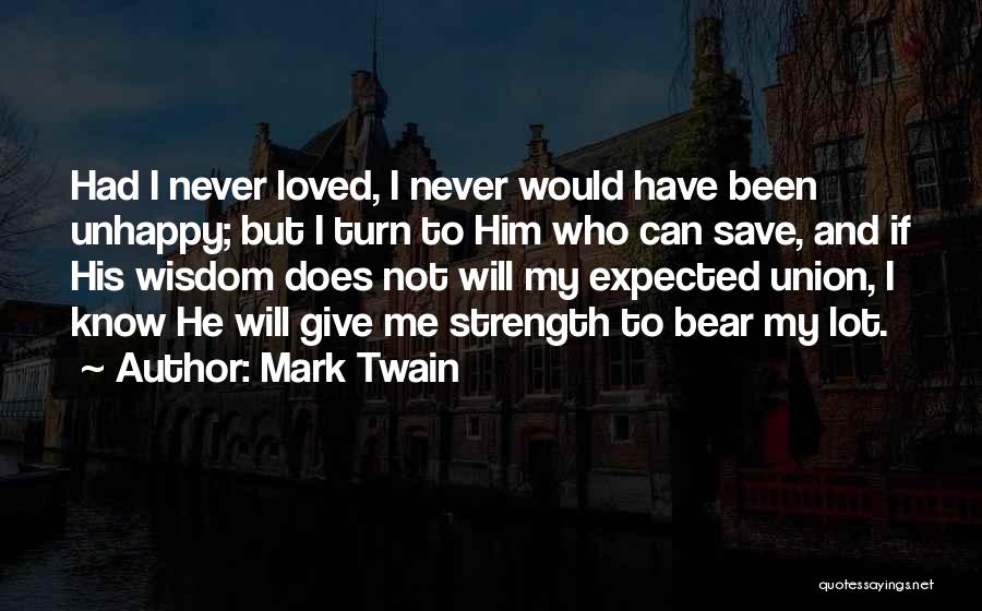 Mark Twain Quotes: Had I Never Loved, I Never Would Have Been Unhappy; But I Turn To Him Who Can Save, And If