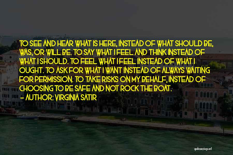 Virginia Satir Quotes: To See And Hear What Is Here, Instead Of What Should Be, Was, Or Will Be. To Say What I