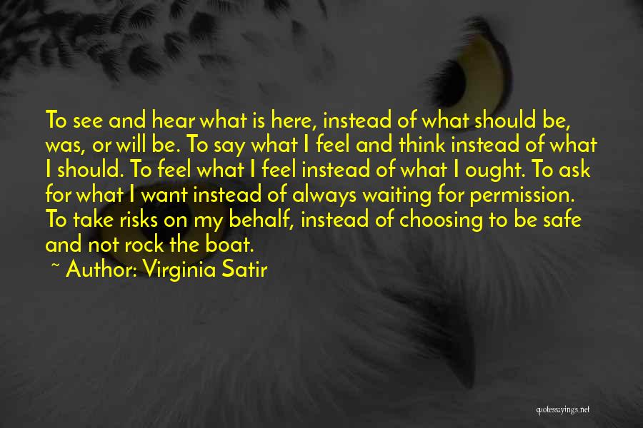 Virginia Satir Quotes: To See And Hear What Is Here, Instead Of What Should Be, Was, Or Will Be. To Say What I