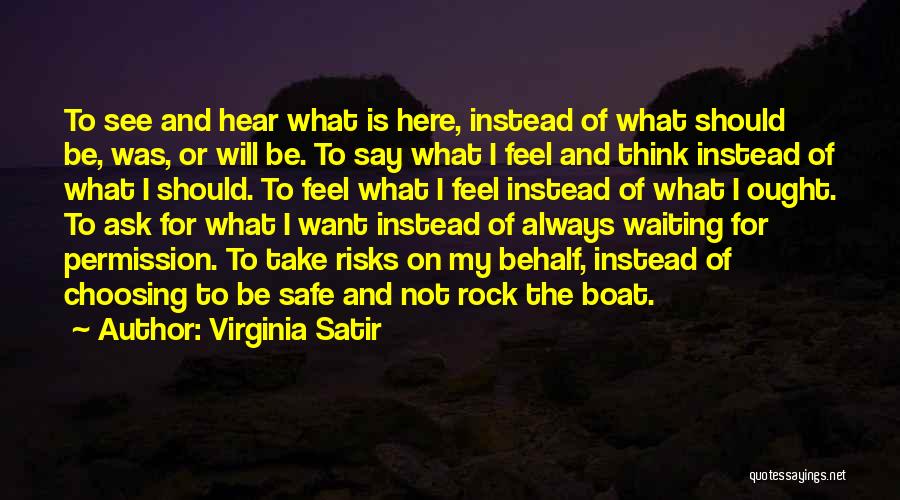 Virginia Satir Quotes: To See And Hear What Is Here, Instead Of What Should Be, Was, Or Will Be. To Say What I