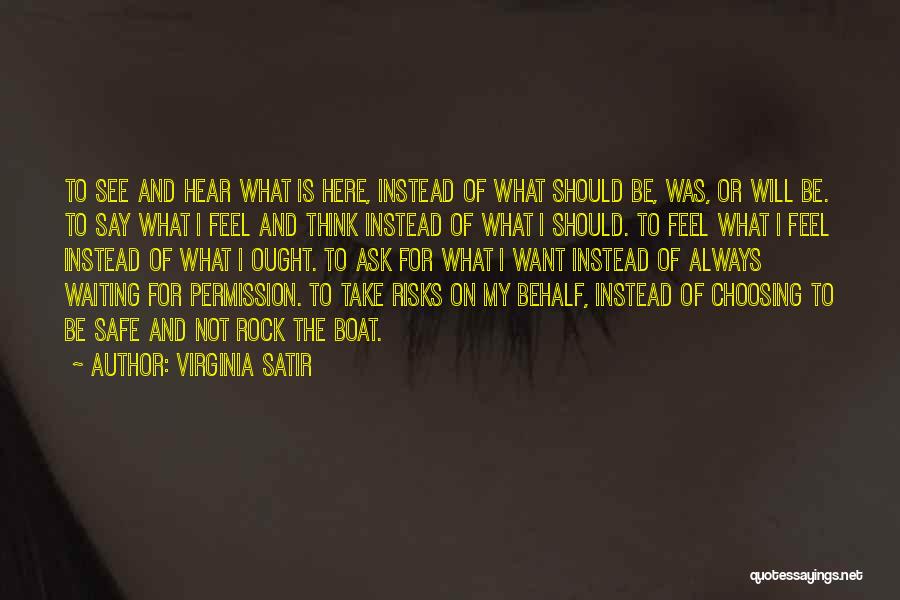 Virginia Satir Quotes: To See And Hear What Is Here, Instead Of What Should Be, Was, Or Will Be. To Say What I