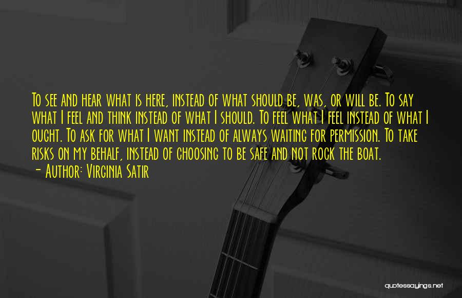 Virginia Satir Quotes: To See And Hear What Is Here, Instead Of What Should Be, Was, Or Will Be. To Say What I