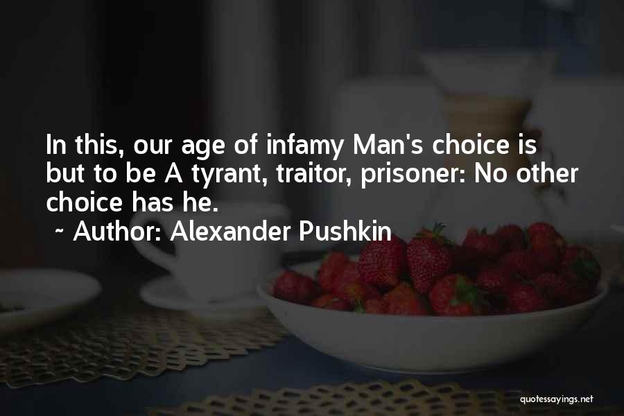 Alexander Pushkin Quotes: In This, Our Age Of Infamy Man's Choice Is But To Be A Tyrant, Traitor, Prisoner: No Other Choice Has