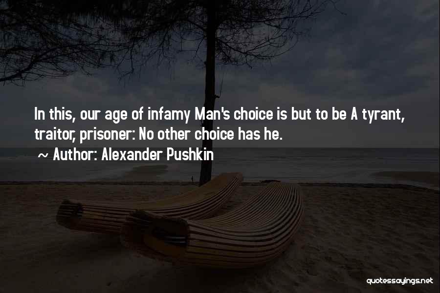 Alexander Pushkin Quotes: In This, Our Age Of Infamy Man's Choice Is But To Be A Tyrant, Traitor, Prisoner: No Other Choice Has