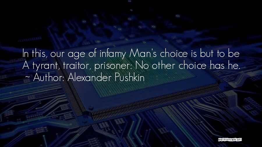 Alexander Pushkin Quotes: In This, Our Age Of Infamy Man's Choice Is But To Be A Tyrant, Traitor, Prisoner: No Other Choice Has