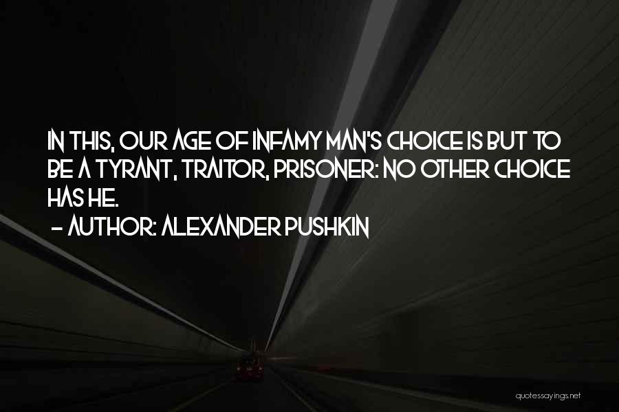 Alexander Pushkin Quotes: In This, Our Age Of Infamy Man's Choice Is But To Be A Tyrant, Traitor, Prisoner: No Other Choice Has