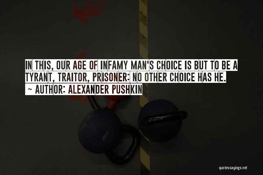 Alexander Pushkin Quotes: In This, Our Age Of Infamy Man's Choice Is But To Be A Tyrant, Traitor, Prisoner: No Other Choice Has