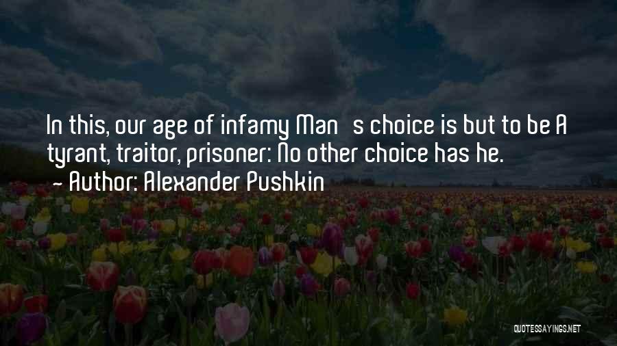 Alexander Pushkin Quotes: In This, Our Age Of Infamy Man's Choice Is But To Be A Tyrant, Traitor, Prisoner: No Other Choice Has