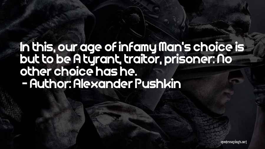 Alexander Pushkin Quotes: In This, Our Age Of Infamy Man's Choice Is But To Be A Tyrant, Traitor, Prisoner: No Other Choice Has