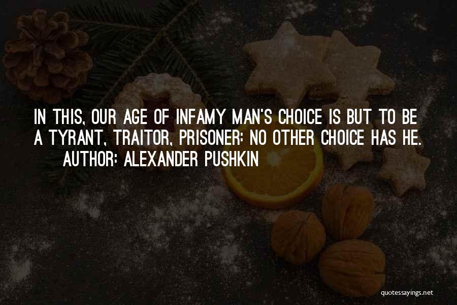 Alexander Pushkin Quotes: In This, Our Age Of Infamy Man's Choice Is But To Be A Tyrant, Traitor, Prisoner: No Other Choice Has