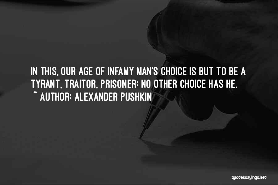 Alexander Pushkin Quotes: In This, Our Age Of Infamy Man's Choice Is But To Be A Tyrant, Traitor, Prisoner: No Other Choice Has