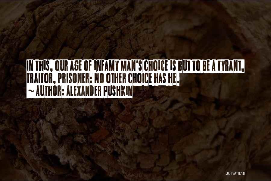 Alexander Pushkin Quotes: In This, Our Age Of Infamy Man's Choice Is But To Be A Tyrant, Traitor, Prisoner: No Other Choice Has