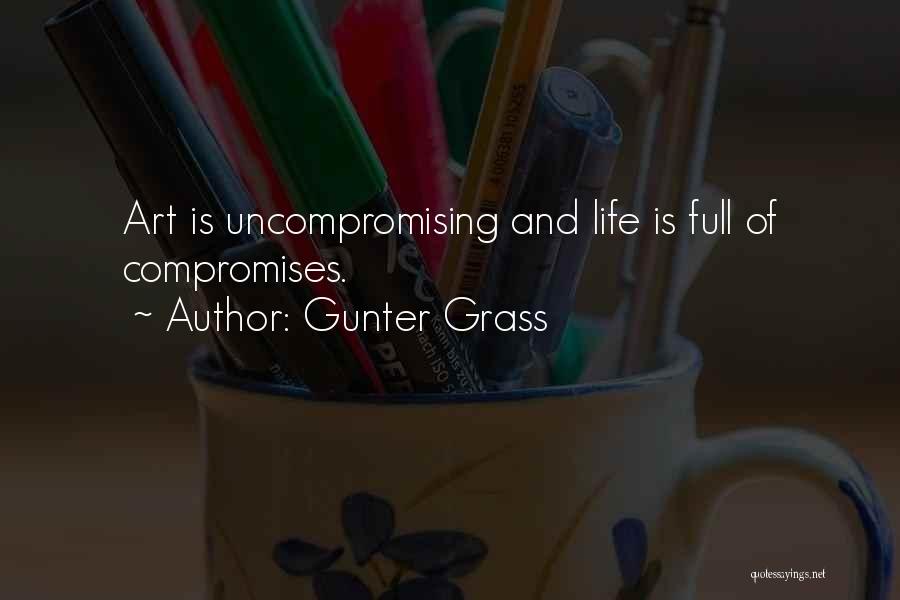 Gunter Grass Quotes: Art Is Uncompromising And Life Is Full Of Compromises.