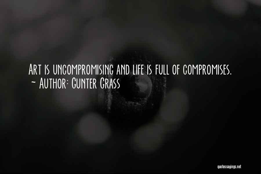 Gunter Grass Quotes: Art Is Uncompromising And Life Is Full Of Compromises.