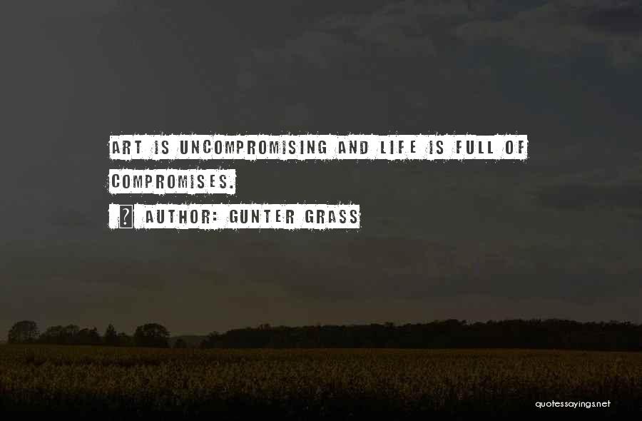 Gunter Grass Quotes: Art Is Uncompromising And Life Is Full Of Compromises.