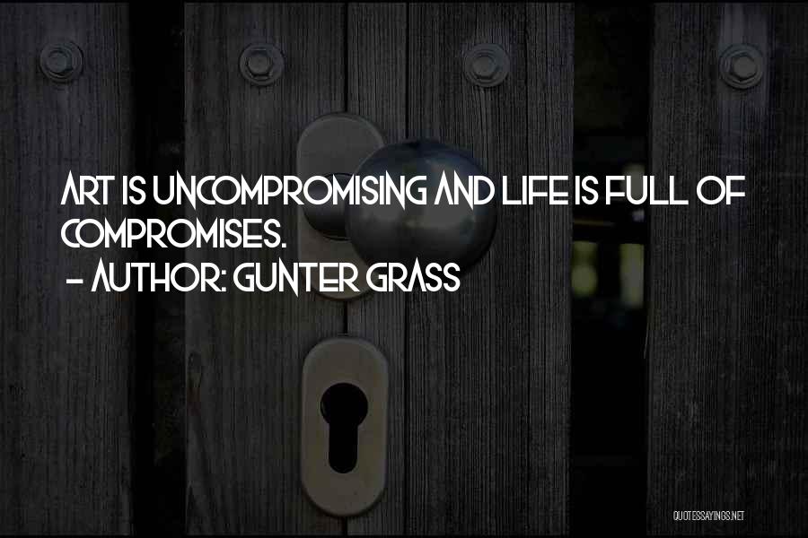 Gunter Grass Quotes: Art Is Uncompromising And Life Is Full Of Compromises.