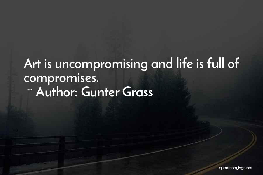 Gunter Grass Quotes: Art Is Uncompromising And Life Is Full Of Compromises.