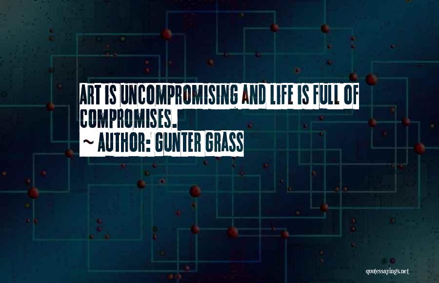 Gunter Grass Quotes: Art Is Uncompromising And Life Is Full Of Compromises.