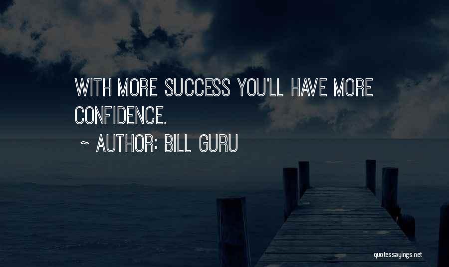 Bill Guru Quotes: With More Success You'll Have More Confidence.