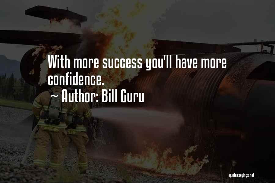 Bill Guru Quotes: With More Success You'll Have More Confidence.