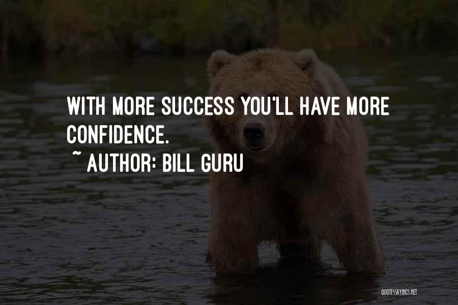 Bill Guru Quotes: With More Success You'll Have More Confidence.