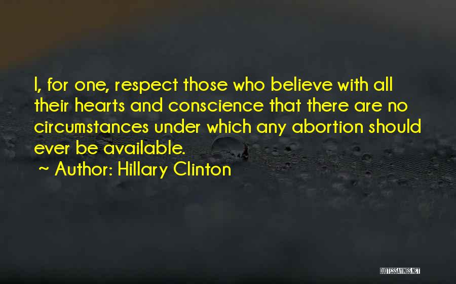 Hillary Clinton Quotes: I, For One, Respect Those Who Believe With All Their Hearts And Conscience That There Are No Circumstances Under Which