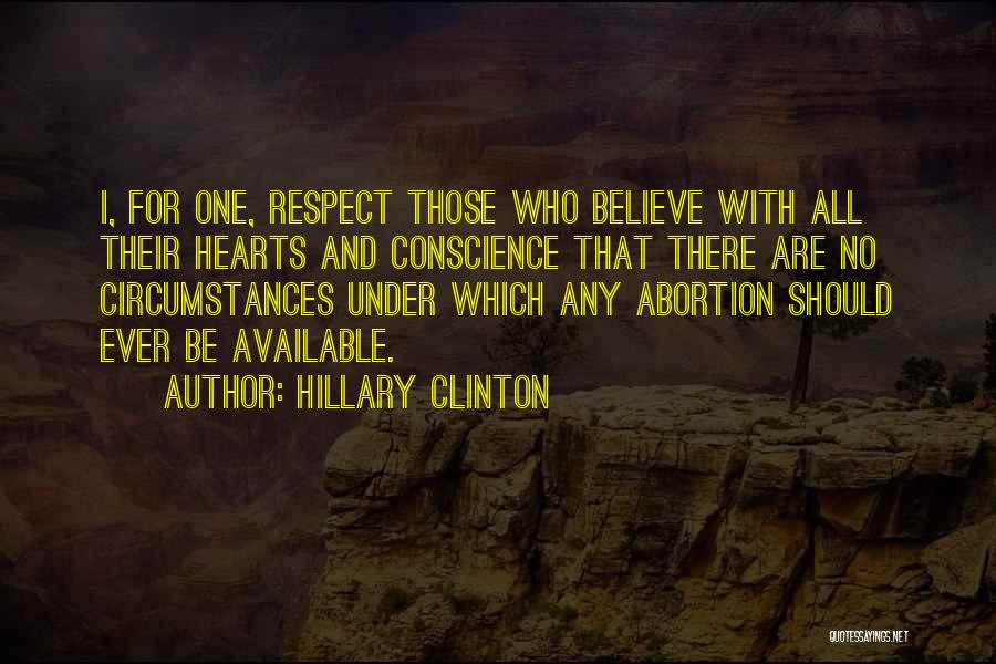 Hillary Clinton Quotes: I, For One, Respect Those Who Believe With All Their Hearts And Conscience That There Are No Circumstances Under Which