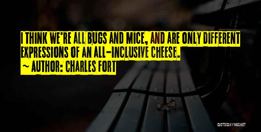 Charles Fort Quotes: I Think We're All Bugs And Mice, And Are Only Different Expressions Of An All-inclusive Cheese.
