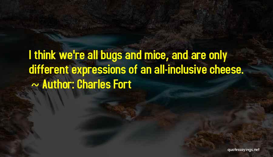 Charles Fort Quotes: I Think We're All Bugs And Mice, And Are Only Different Expressions Of An All-inclusive Cheese.