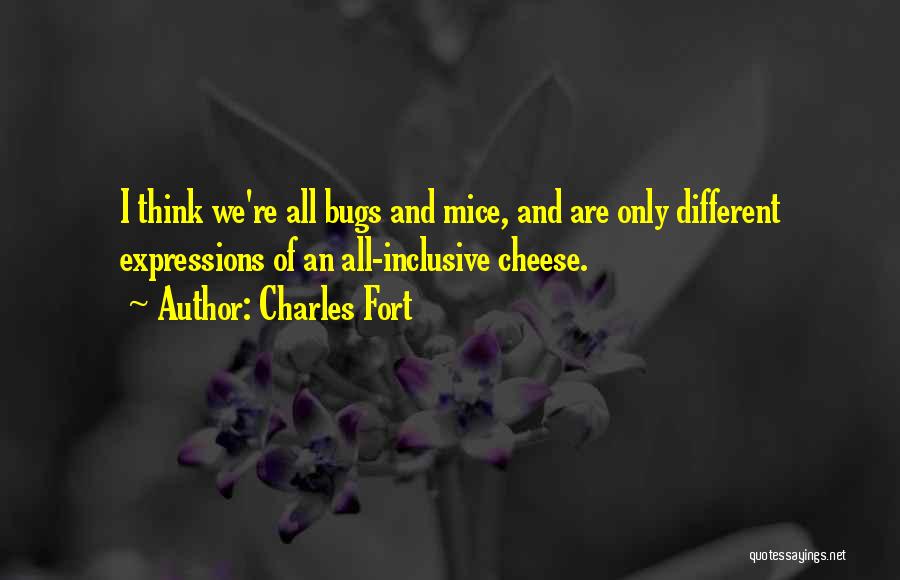 Charles Fort Quotes: I Think We're All Bugs And Mice, And Are Only Different Expressions Of An All-inclusive Cheese.