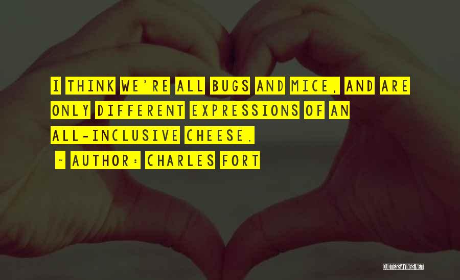 Charles Fort Quotes: I Think We're All Bugs And Mice, And Are Only Different Expressions Of An All-inclusive Cheese.