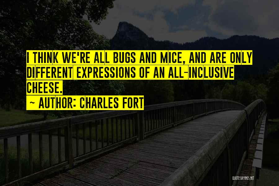 Charles Fort Quotes: I Think We're All Bugs And Mice, And Are Only Different Expressions Of An All-inclusive Cheese.